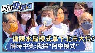 快新聞／循陳水扁模式拿下北市長大位？　陳時中笑：我採「阿中模式」－民視新聞