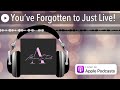 you’ve forgotten to just live