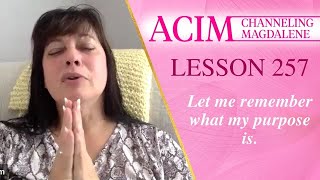 ACIM Lesson #257 - Channeling Mary Magdalene - Let me remember what my purpose is