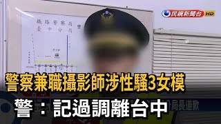 警察兼職攝影師涉性騷3女模！ 警：記過調離台中－民視新聞