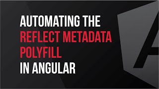 Automating the Reflect Metadata Polyfill in Angular- What's New in V7