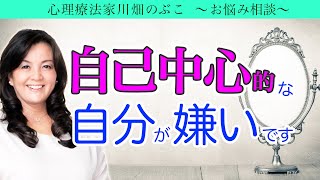 自己中心的な自分が嫌いです…（心理療法家 川畑のぶこ）