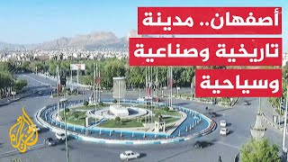 تعرف على أصفهان الإيرانية وأهم مواقعها النووية والعسكرية