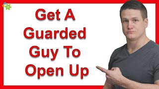 How Can I Get A Guarded Guy To Open Up?