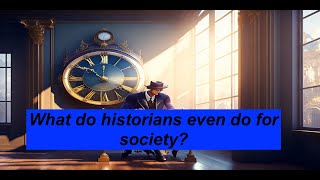 What Do Historians Even Do For Society? (Doing History Professionally)