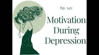 Motivation During Depression: How To Get Things Done | Ep. 345