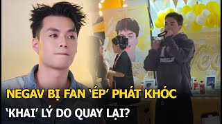 Negav bị fan ‘ép’ phát khóc,‘khai’ lý do quay lại?