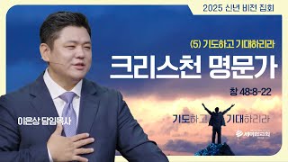 [신년비전집회5] “크리스천 명문가” (창 48:8-22) 이은상 담임목사 / 세미한교회 (2025.01.03)