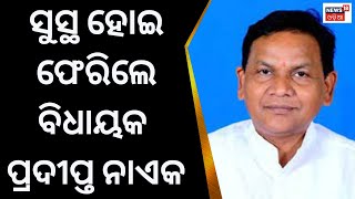 ସୁସ୍ଥ ହୋଇ ଘରକୁ ଫେରିଲେ ବିଧାୟକ ପ୍ରଦୀପ୍ତ ନାଏକ | Breaking News | Odia News