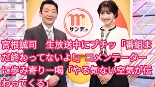 宮根誠司　生放送中にブチッ「番組まだ終わってないよ！」コメンテーターに歩み寄り一喝「やる気ない空気が伝わってくる」| 宮根誠司