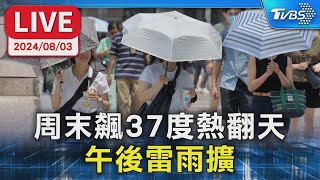 【LIVE】周末飆37度熱翻天 午後雷雨擴大