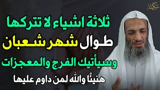 ثلاثة اشياء لا تتركها طوال شهر شعبان وسيأتيك الفرج والمعجزات هنيئًا والله لمن داوم عليها..