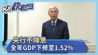 央行不降息！ 全年GDP下修至1.52%－民視新聞