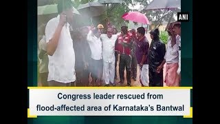 Congress leader rescued from flood-affected area of Karnataka’s Bantwal