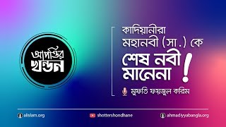 আপত্তির খন্ডন | কাদিয়ানিরা মহানবী সা. কে শেষ নবী মানেনা !!