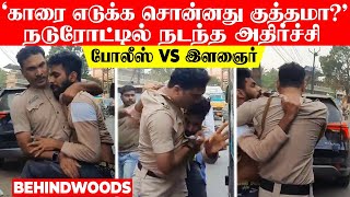 'போலீஸ் VS இளைஞர்'.. காரை எடுக்க சொன்னது குத்தமா? நடுரோட்டில் அடிதடியான சம்பவம்