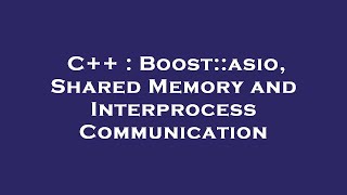 C++ : Boost::asio, Shared Memory and Interprocess Communication