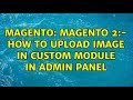 Magento: Magento 2:- How to upload image in custom module in admin panel (2 Solutions!!)