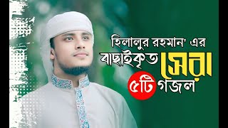 হিলালুর রহমান এর বাছাইকৃত ৫টি গজল | Top Bangla Islamic Song 2024 | Hilalur Rahman Islamic Song