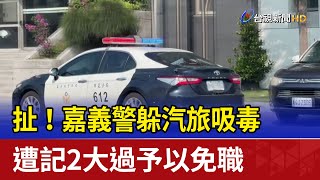 扯！嘉義警躲汽旅吸毒 遭記2大過予以免職