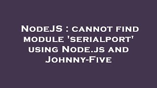 NodeJS : cannot find module 'serialport' using Node.js and Johnny-Five