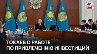 Токаев: Нужно усилить работу по привлечению инвестиций