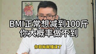 你想减100斤尤其是身体bmi在正常标准范围的人 你们要注意了bmi正常还想减到100斤，你们其中90%的人做不到。至于原因在这个视频了。