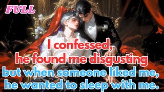 I confessed, he found me disgusting, but when someone liked me, he wanted to sleep with me.