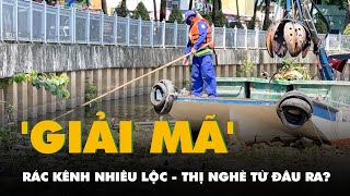 'Giải mã' rác ở kênh Nhiêu Lộc - Thị Nghè từ đâu ra?