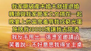 我家剛破產未婚夫就提退婚，轉頭與我家管家之女搞在一起，晚宴上他當衆羞辱我成窮光蛋，施捨我10000塊讓我去陪酒，我反手甩出一張燙金邀請函，笑着說：不好意思我得坐主桌