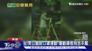 太囂張!男公園脫口罩運動 怒嗆勸導者狗怎不戴罩｜TVBS新聞