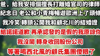 「爸，給我安排個擅長打離婚官司的律師」紀念日 老公和小青梅暢遊歐洲上了娛樂頭條，我冷笑 轉頭公開我和顧北川的結婚證，「給諾諾道歉 再承認發的都是假的我還能#总裁 #完结