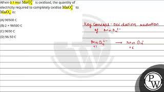 When 0.1 mol MnO42- is oxidised, the quantity of electricity required to completely oxidise MnO4....