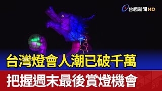 台灣燈會人潮已破千萬 把握週末最後賞燈機會