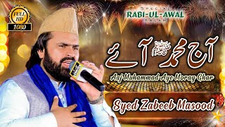 Aaj Muhammad Aye Moray Ghar - Rabi Ul Awal Milad Kalam - Syed Zabeeb Masood