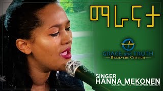 ማራናታ || Maranatha || Hanna Mekonen || Grace and Truth Believers Church || Amharic protestant song ||