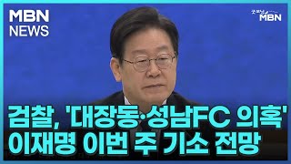 검찰, '대장동·성남FC 의혹' 이재명 이번 주 기소 전망 [굿모닝 MBN]