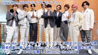 Snow Man「CDTVライブ！ライブ！」５周年SPメドレーで視聴者感動の嵐！新曲「Wha cha cha」テレビ初披露＆圧巻のパフォーマンスに大反響！【Wha cha cha＆SBY】