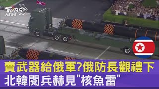 賣武器給俄軍? 俄防長觀禮下 北韓閱兵赫見「核魚雷」｜TVBS新聞 @internationalNewsplus