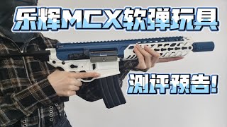 预告！乐辉MCX软弹玩具测评预告！【视频展示的为安全软弹玩具】