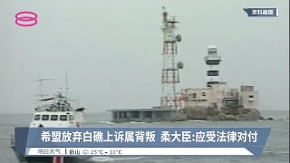 希盟放弃白礁上诉属背叛  柔大臣：应受法律对付【2022.06.26 八度空间华语新闻】