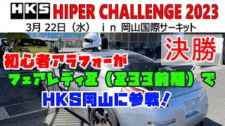 HKSハイパーチャレンジ（岡山国際）決勝！2023年3月22日 アラフォー弱メンタルの素人がフェアレディZで果敢に攻める！？