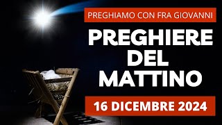 Le Preghiere del Mattino di oggi 16 Dicembre 2024 - Primo Giorno della Novena di Natale