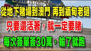 從地下賭場到澳門賭場，再到緬甸老撾，只要還活著，就一定要賭，賭癌入骨，沒得救了