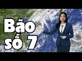 Tin mới nhất về cơn bão trên biển Đông: Cơn bão số 7