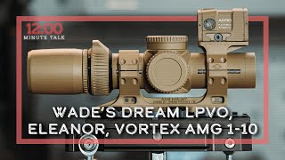 Wade's Holy Grail LPVO, Eleanor, Vortex AMG 1-10x24, First Impressions | TPH 12 Minute Talks