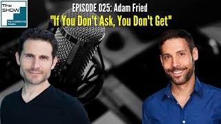 Ep. 025: Adam Fried – “If You Don't Ask, You Don't Get”