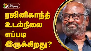 ரஜினிகாந்த் உடல்நிலை எப்படி இருக்கிறது? | PTT