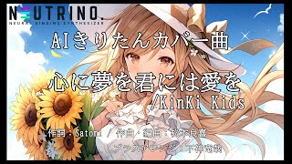 【#AIきりたん】 心に夢を君には愛を／ KinKi Kids【#NEUTRINOカバー曲】