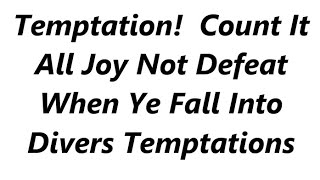 Temptation!  Count It All Joy Not Defeat When Ye Fall Into Divers Temptations